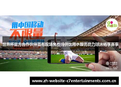 世界杯官方合作伙伴宣布现场免费提供饮用水服务助力球迷畅享赛事 世界杯官方合作伙伴宣布现场免费提供饮用水服务助力球迷畅享赛事