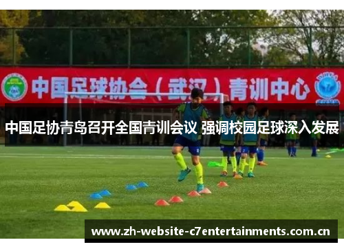 中国足协青岛召开全国青训会议 强调校园足球深入发展 中国足协青岛召开全国青训会议 强调校园足球深入发展