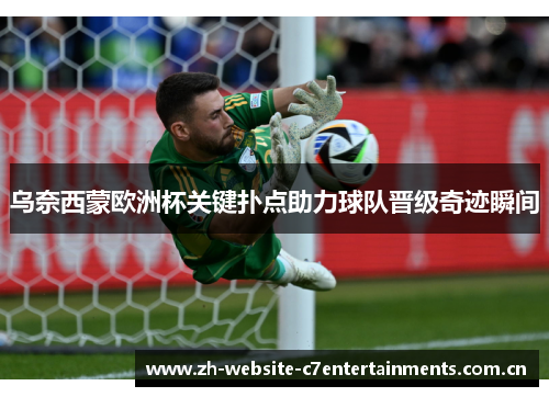 乌奈西蒙欧洲杯关键扑点助力球队晋级奇迹瞬间 乌奈西蒙欧洲杯关键扑点助力球队晋级奇迹瞬间