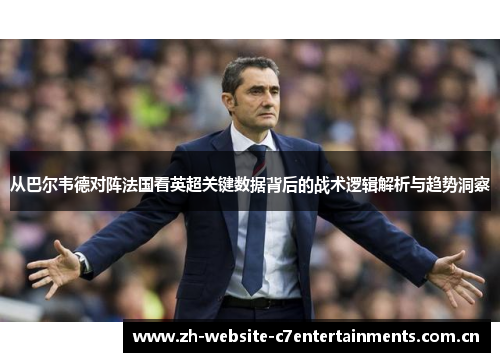 从巴尔韦德对阵法国看英超关键数据背后的战术逻辑解析与趋势洞察 从巴尔韦德对阵法国看英超关键数据背后的战术逻辑解析与趋势洞察