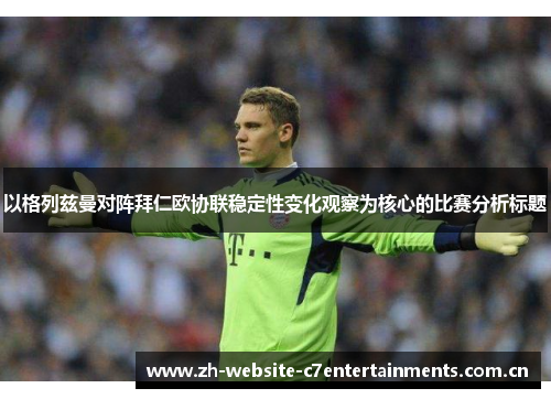 以格列兹曼对阵拜仁欧协联稳定性变化观察为核心的比赛分析标题 以格列兹曼对阵拜仁欧协联稳定性变化观察为核心的比赛分析标题