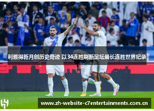 利雅得新月创历史奇迹 以34连胜刷新足坛最长连胜世界纪录 利雅得新月创历史奇迹 以34连胜刷新足坛最长连胜世界纪录