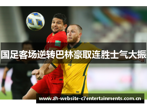 国足客场逆转巴林豪取连胜士气大振 国足客场逆转巴林豪取连胜士气大振