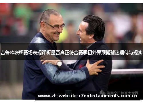 吉鲁欧联杯赛场表现评析是否真正符合赛季初外界预期球迷期待与现实 吉鲁欧联杯赛场表现评析是否真正符合赛季初外界预期球迷期待与现实