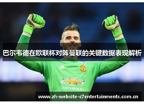 巴尔韦德在欧联杯对阵曼联的关键数据表现解析 巴尔韦德在欧联杯对阵曼联的关键数据表现解析