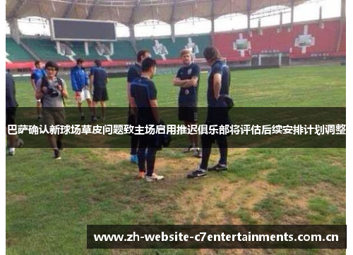 巴萨确认新球场草皮问题致主场启用推迟俱乐部将评估后续安排计划调整 巴萨确认新球场草皮问题致主场启用推迟俱乐部将评估后续安排计划调整