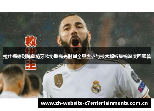 拉什福德对阵葡萄牙欧协联高光时刻全景盘点与技术解析集锦深度回顾篇 拉什福德对阵葡萄牙欧协联高光时刻全景盘点与技术解析集锦深度回顾篇