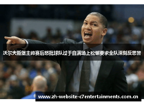 沃尔夫斯堡主帅赛后怒批球队过于自满场上松懈要求全队深刻反思警 沃尔夫斯堡主帅赛后怒批球队过于自满场上松懈要求全队深刻反思警
