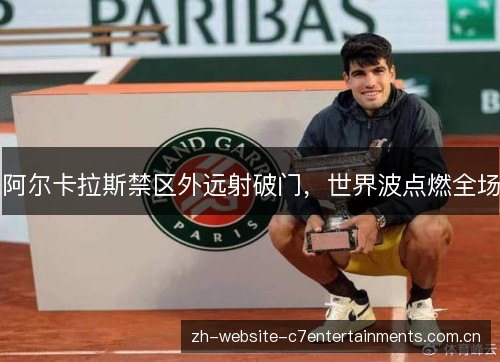 阿尔卡拉斯禁区外远射破门,世界波点燃全场 阿尔卡拉斯禁区外远射破门,世界波点燃全场