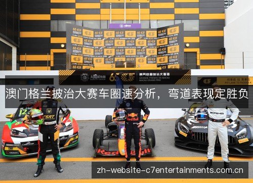 澳门格兰披治大赛车圈速分析，弯道表现定胜负