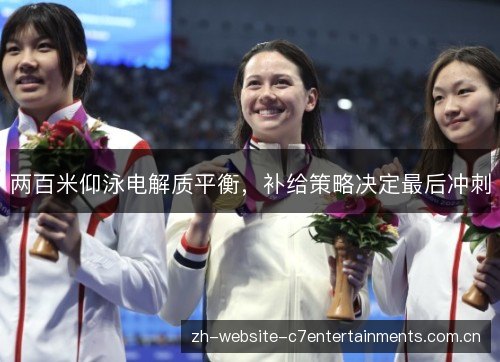 两百米仰泳电解质平衡,补给策略决定最后冲刺 两百米仰泳电解质平衡,补给策略决定最后冲刺